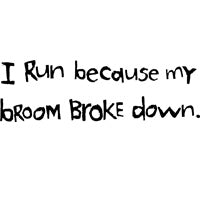 I Run Because My Broom Broke Down