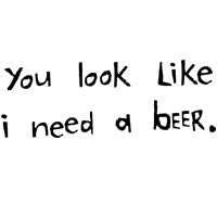 You Look Like I Need A Beer