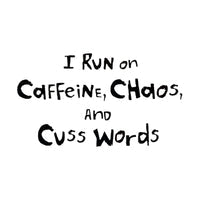 I Run On Caffeine, Chaos And Cuss Words