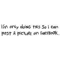 I'm Only Doing This So I Can Post A Picture On Facebook