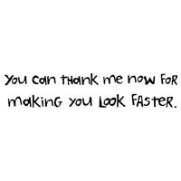 You Can Thank Me Now For Making You Look Faster