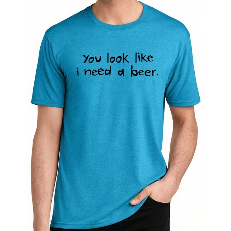 Men's Perfect Tri Short Sleeve Crew - "You Look Like I Need A Beer"